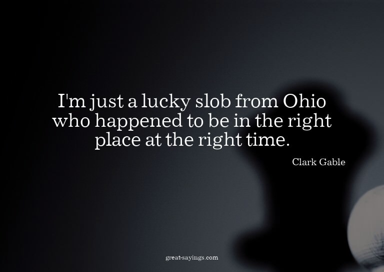 I'm just a lucky slob from Ohio who happened to be in t