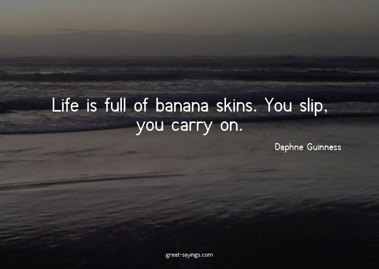 Life is full of banana skins. You slip, you carry on.

