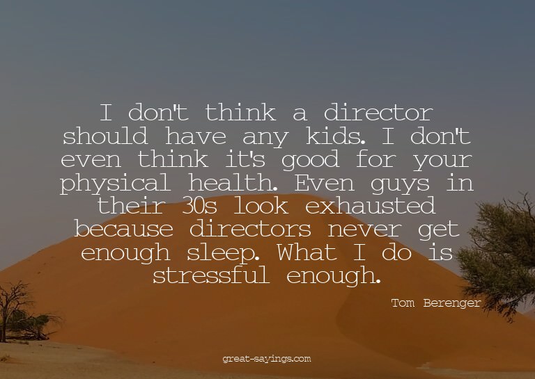 I don't think a director should have any kids. I don't