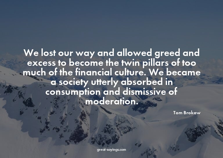 We lost our way and allowed greed and excess to become
