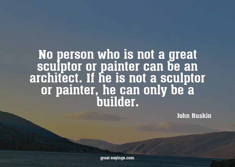 No person who is not a great sculptor or painter can be