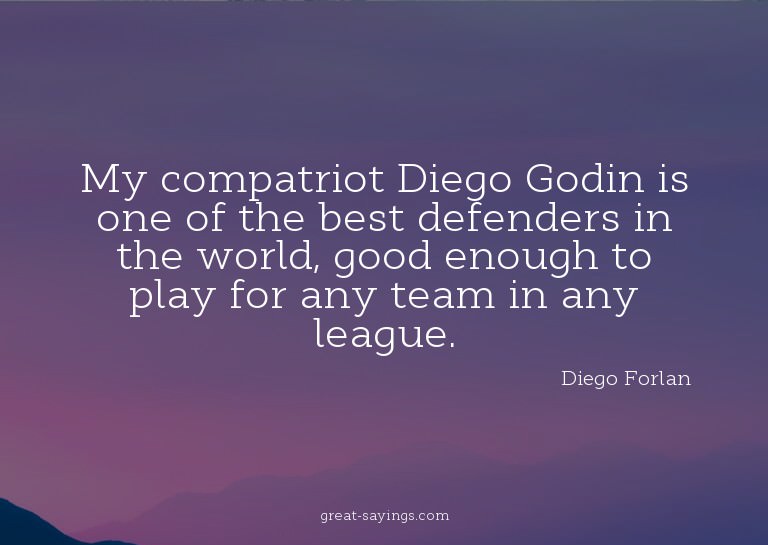 My compatriot Diego Godin is one of the best defenders