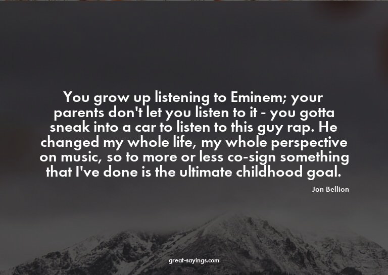 You grow up listening to Eminem; your parents don't let