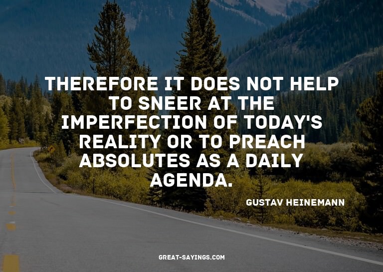 Therefore it does not help to sneer at the imperfection