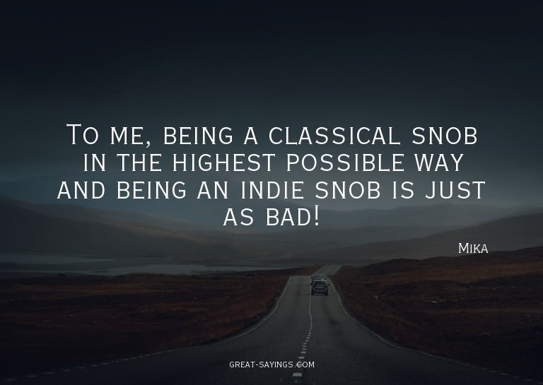 To me, being a classical snob in the highest possible w