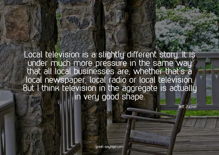 Local television is a slightly different story. It is u