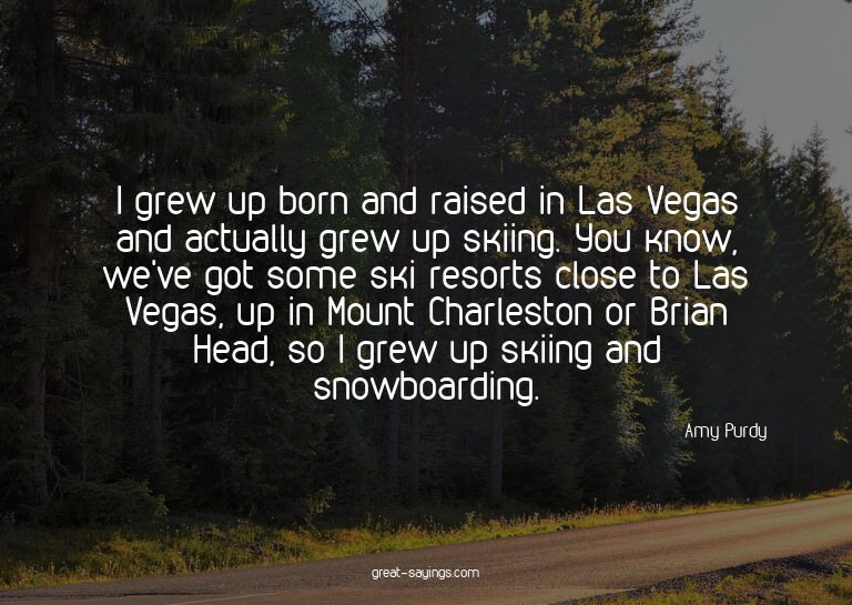 I grew up born and raised in Las Vegas and actually gre