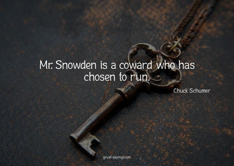 Mr. Snowden is a coward who has chosen to run.

