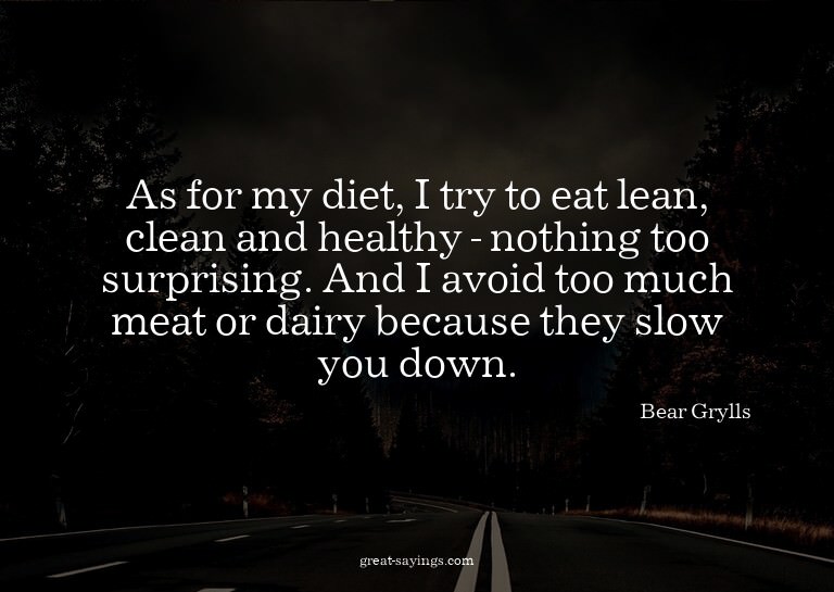As for my diet, I try to eat lean, clean and healthy -