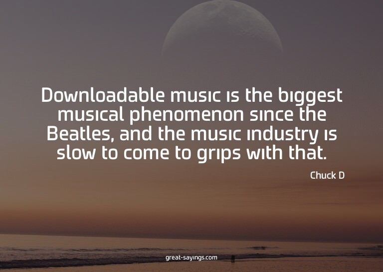 Downloadable music is the biggest musical phenomenon si