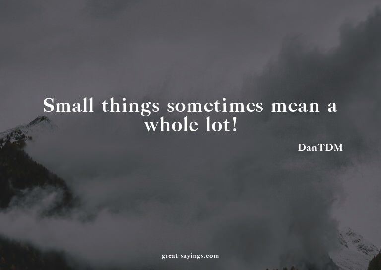 Small things sometimes mean a whole lot!

