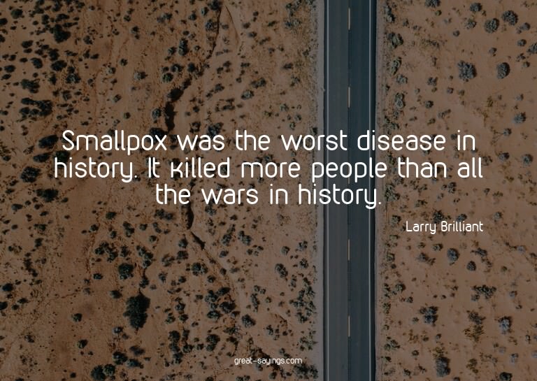 Smallpox was the worst disease in history. It killed mo