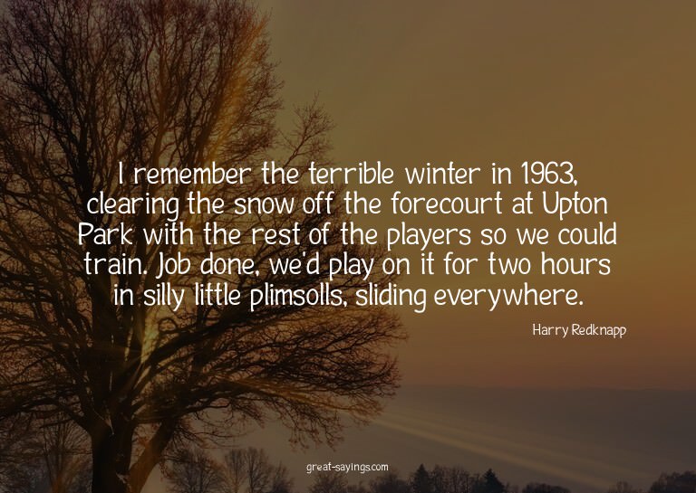 I remember the terrible winter in 1963, clearing the sn