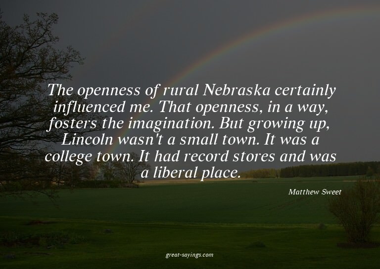 The openness of rural Nebraska certainly influenced me.
