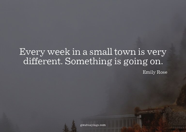 Every week in a small town is very different. Something