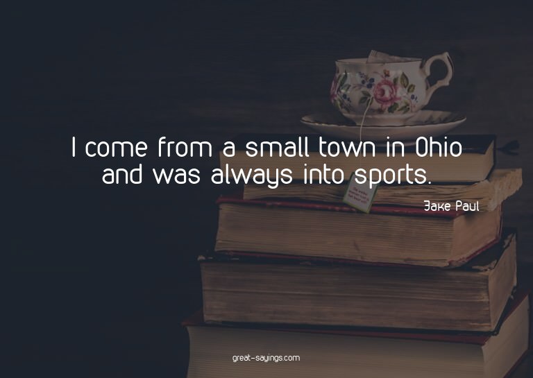 I come from a small town in Ohio and was always into sp
