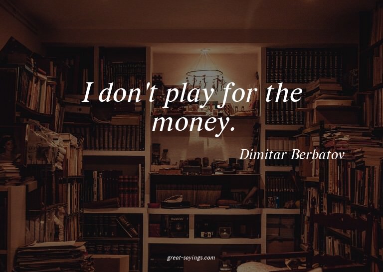 I don't play for the money.

