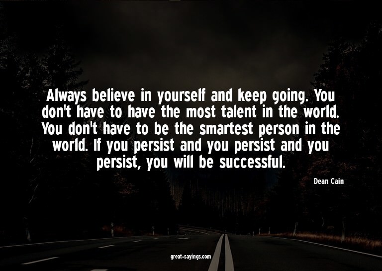 Always believe in yourself and keep going. You don't ha
