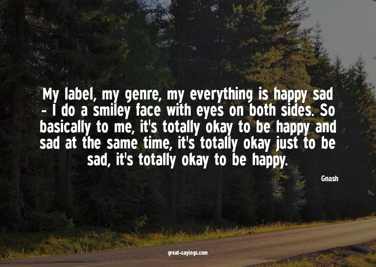 My label, my genre, my everything is happy sad - I do a