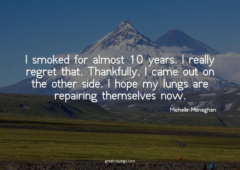 I smoked for almost 10 years. I really regret that. Tha