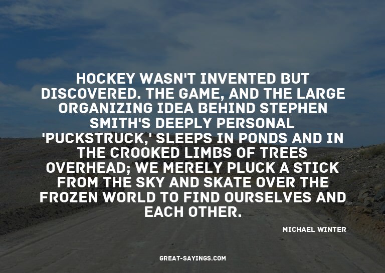 Hockey wasn't invented but discovered. The game, and th
