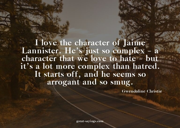 I love the character of Jaime Lannister. He's just so c