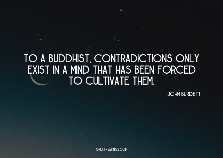 To a Buddhist, contradictions only exist in a mind that