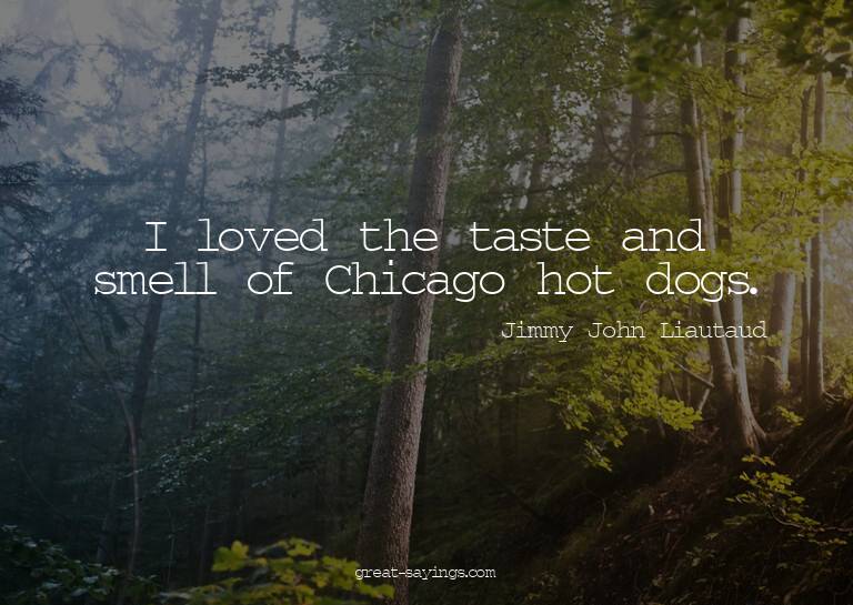 I loved the taste and smell of Chicago hot dogs.


