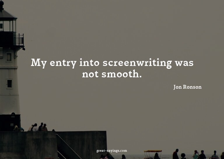My entry into screenwriting was not smooth.

