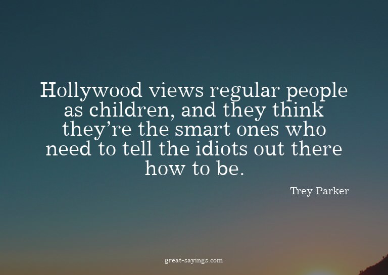 Hollywood views regular people as children, and they th