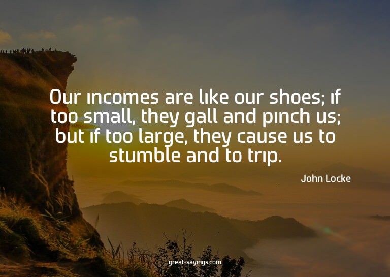 Our incomes are like our shoes; if too small, they gall