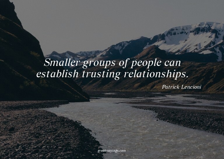 Smaller groups of people can establish trusting relatio