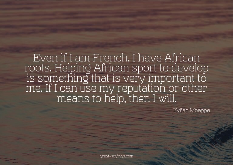 Even if I am French, I have African roots. Helping Afri