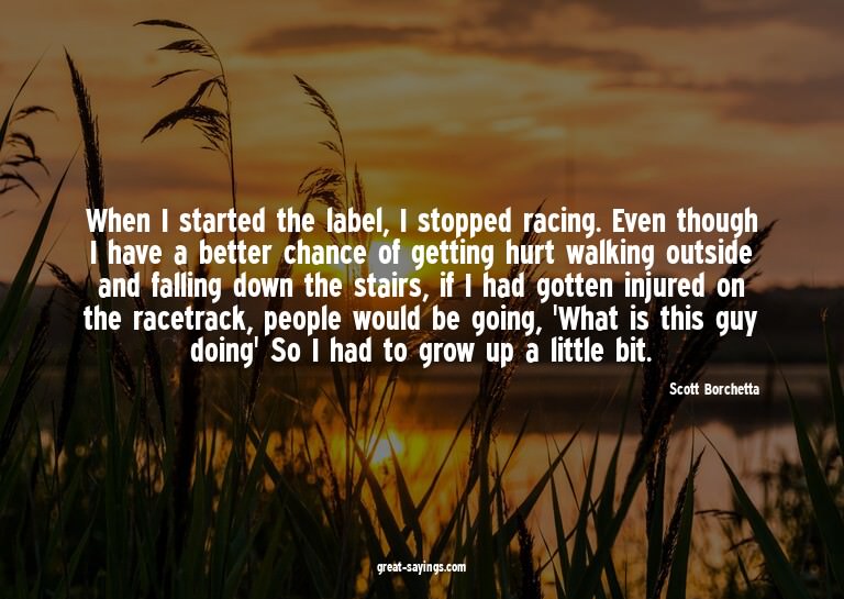 When I started the label, I stopped racing. Even though