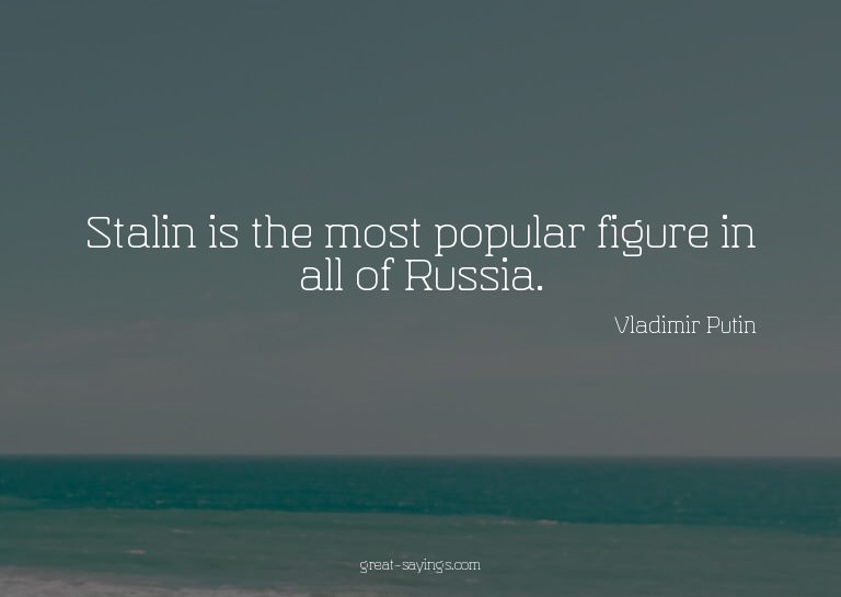 Stalin is the most popular figure in all of Russia.

