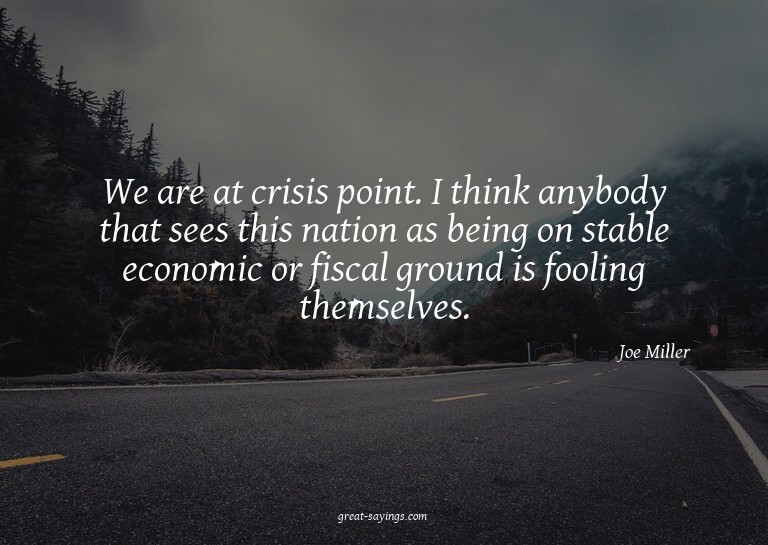 We are at crisis point. I think anybody that sees this