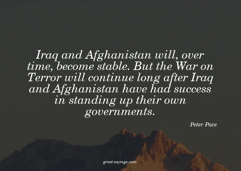 Iraq and Afghanistan will, over time, become stable. Bu