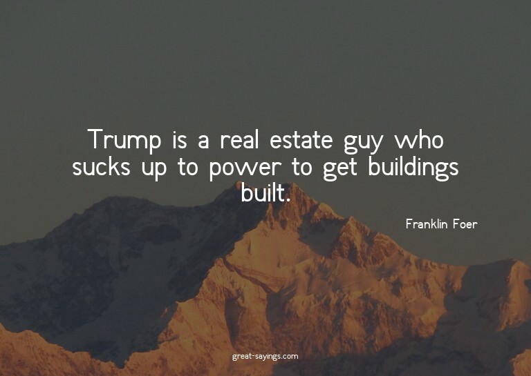 Trump is a real estate guy who sucks up to power to get