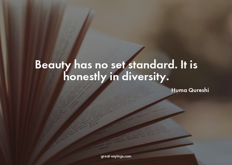 Beauty has no set standard. It is honestly in diversity