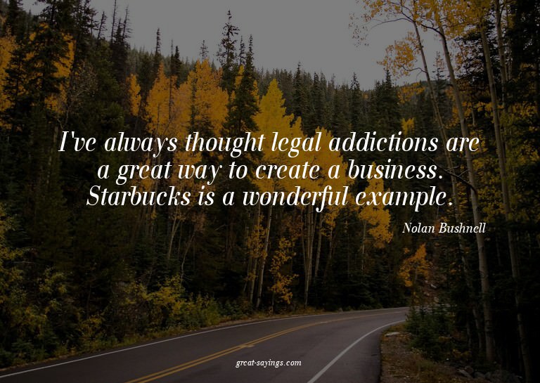 I've always thought legal addictions are a great way to