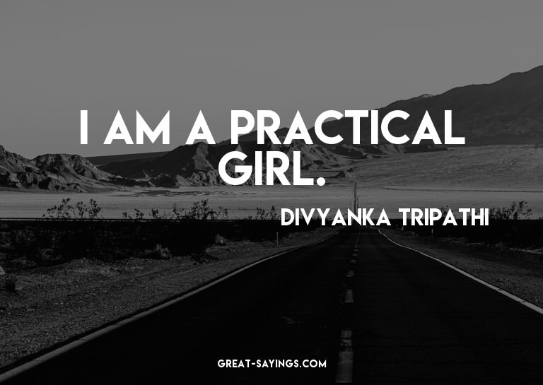 I am a practical girl.

