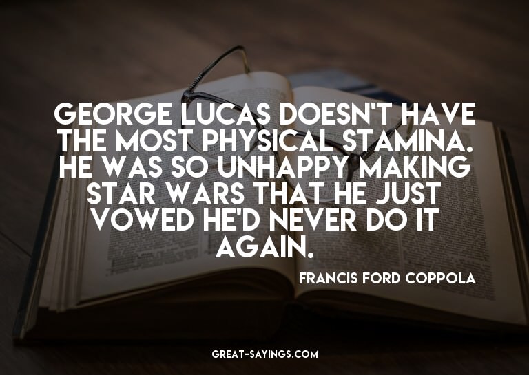 George Lucas doesn't have the most physical stamina. He