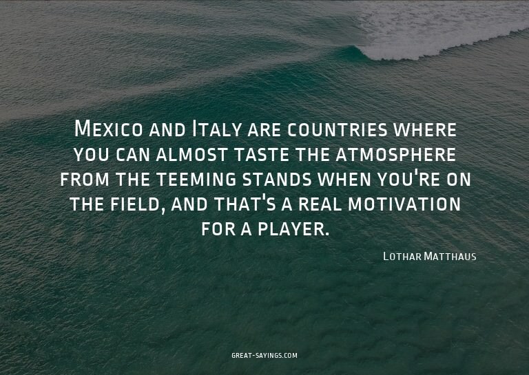 Mexico and Italy are countries where you can almost tas