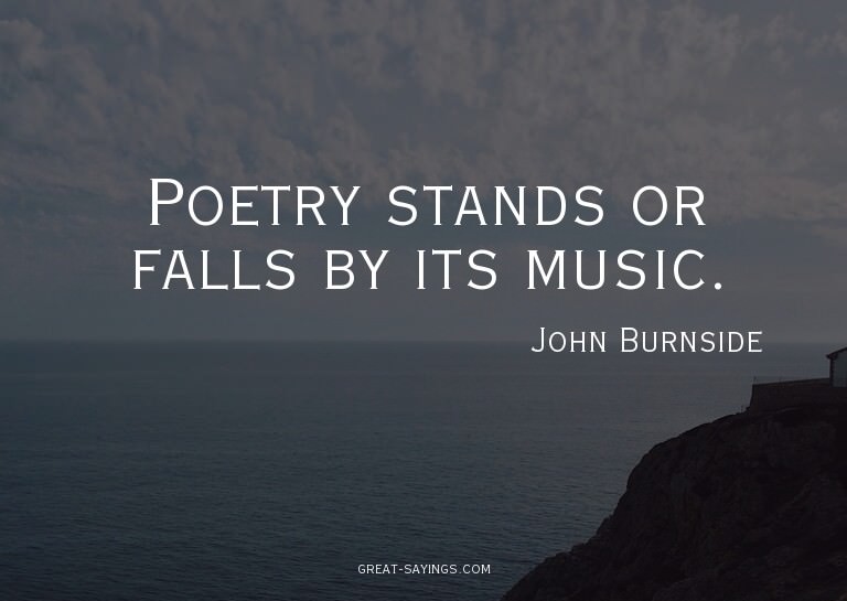 Poetry stands or falls by its music.

