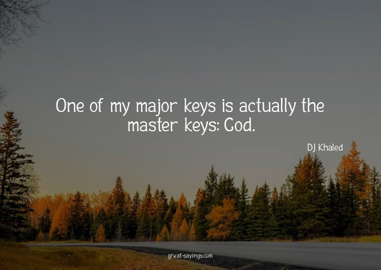 One of my major keys is actually the master keys: God.

