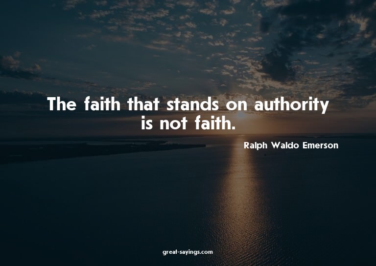 The faith that stands on authority is not faith.

