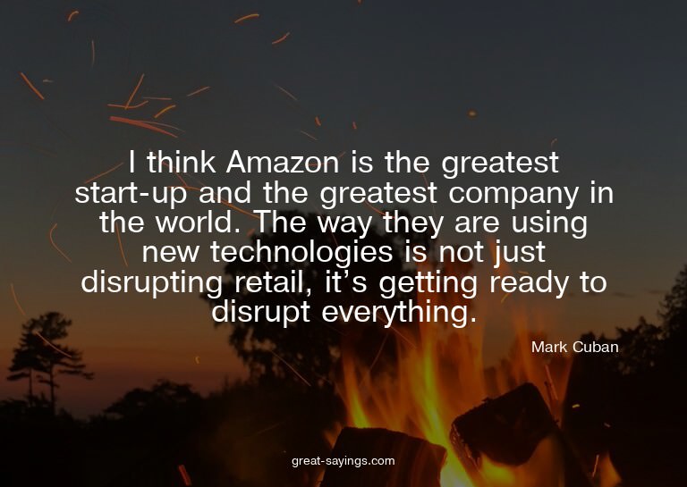 I think Amazon is the greatest start-up and the greates