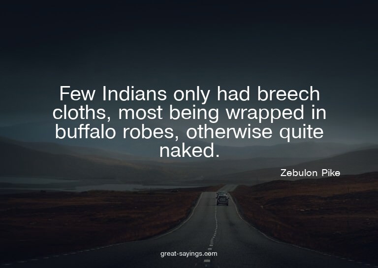 Few Indians only had breech cloths, most being wrapped