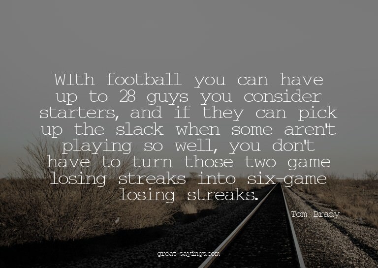 WIth football you can have up to 28 guys you consider s