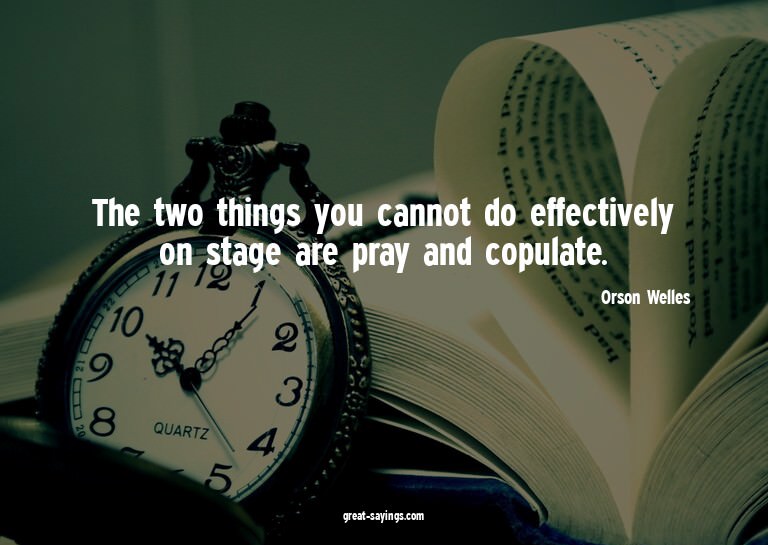 The two things you cannot do effectively on stage are p